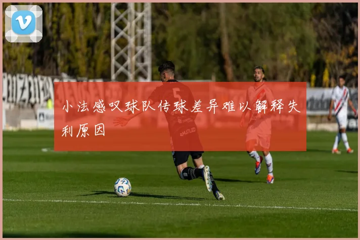 小法感叹球队传球差异难以解释失利原因