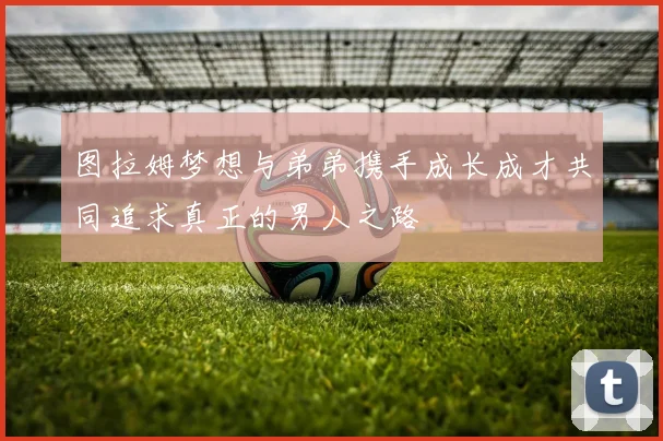 图拉姆梦想与弟弟携手成长成才共同追求真正的男人之路