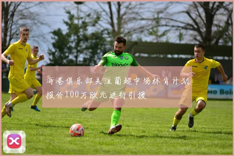 海港俱乐部关注葡超中场林肯计划报价100万欧元进行引援
