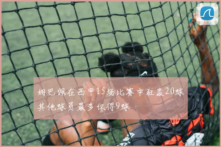 姆巴佩在西甲15场比赛中狂轰20球其他球员最多仅得9球