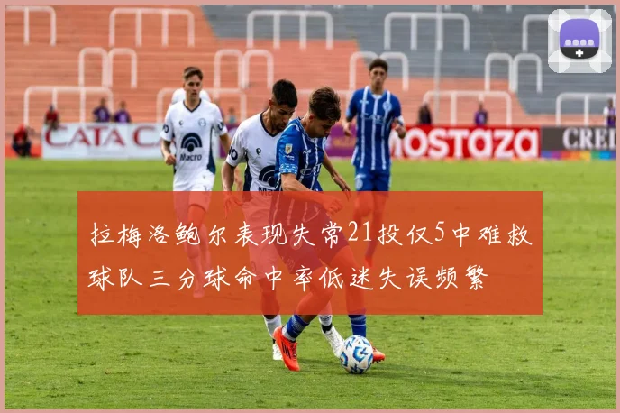 拉梅洛鲍尔表现失常21投仅5中难救球队三分球命中率低迷失误频繁