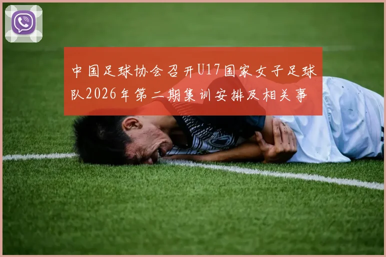 中国足球协会召开U17国家女子足球队2026年第二期集训安排及相关事项通知