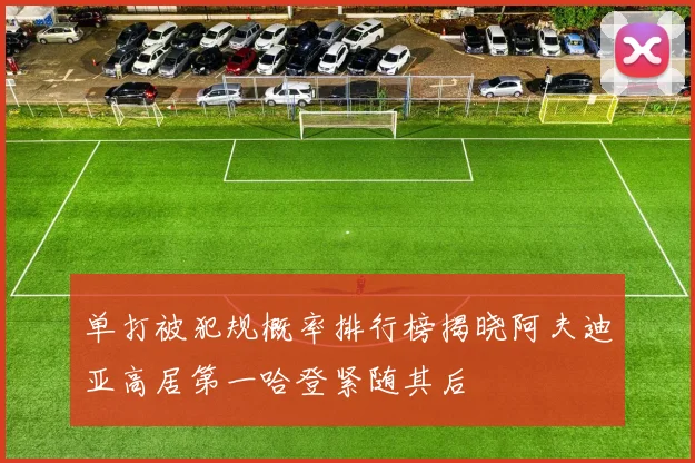 单打被犯规概率排行榜揭晓阿夫迪亚高居第一哈登紧随其后
