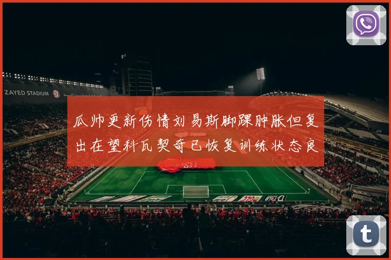 瓜帅更新伤情刘易斯脚踝肿胀但复出在望科瓦契奇已恢复训练状态良好