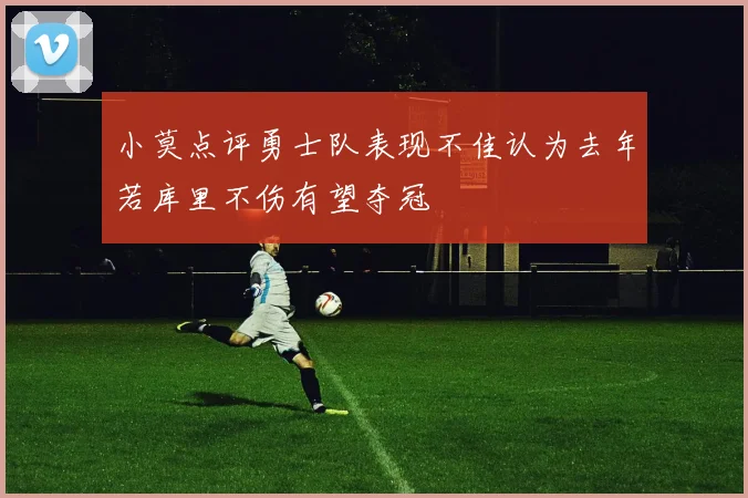 小莫点评勇士队表现不佳认为去年若库里不伤有望夺冠