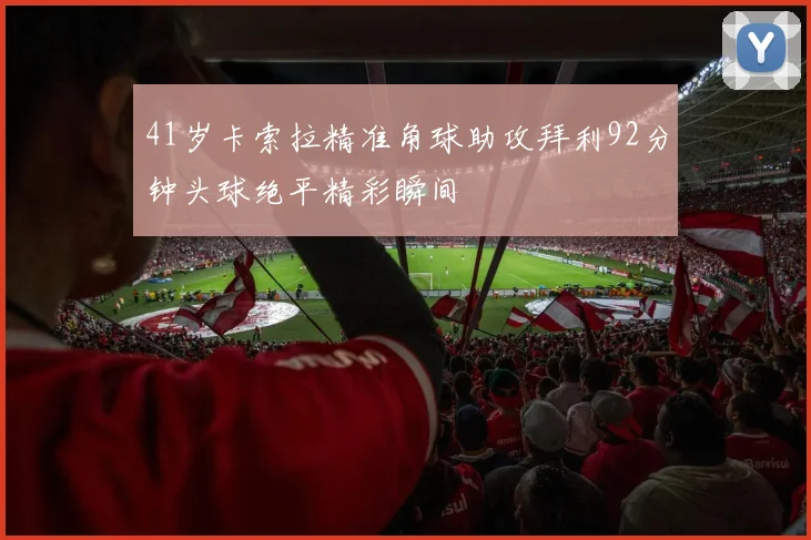 41岁卡索拉精准角球助攻拜利92分钟头球绝平精彩瞬间