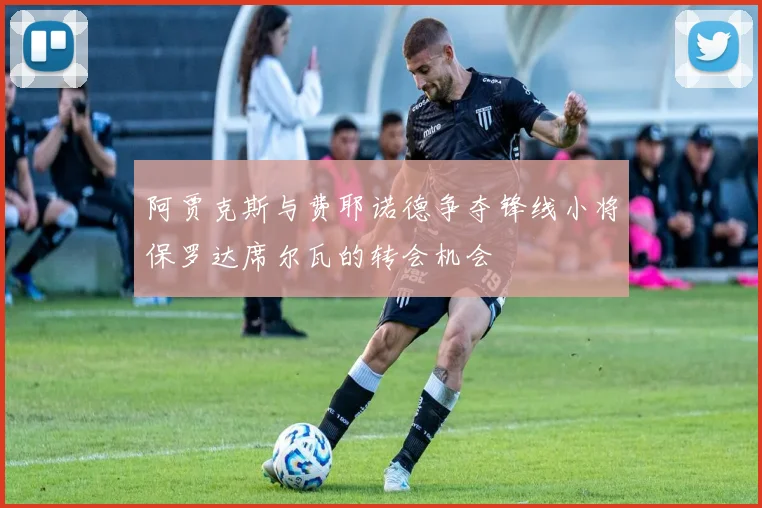 阿贾克斯与费耶诺德争夺锋线小将保罗达席尔瓦的转会机会