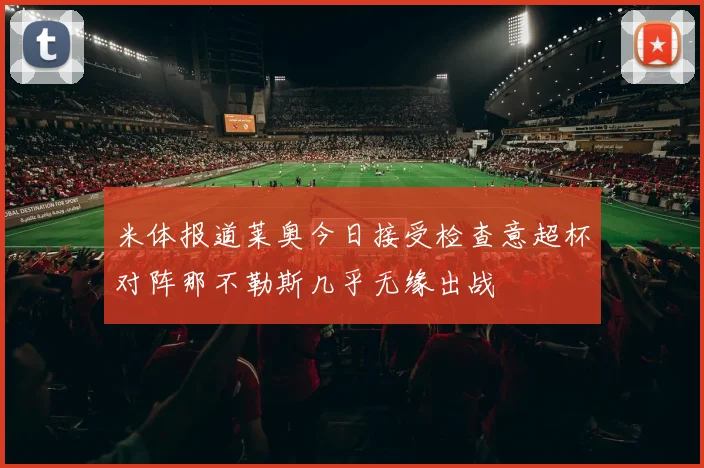 米体报道莱奥今日接受检查意超杯对阵那不勒斯几乎无缘出战