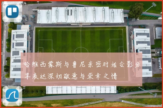 哈维西蒙斯与鲁尼亲密对话合影分享表达深切敬意与荣幸之情