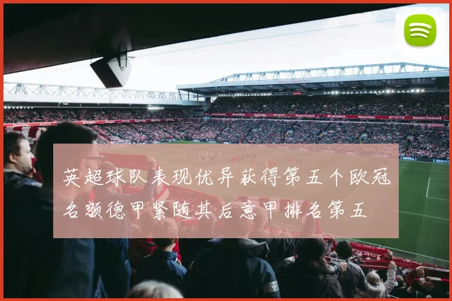 英超球队表现优异获得第五个欧冠名额德甲紧随其后意甲排名第五