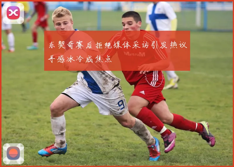 东契奇赛后拒绝媒体采访引发热议手感冰冷成焦点
