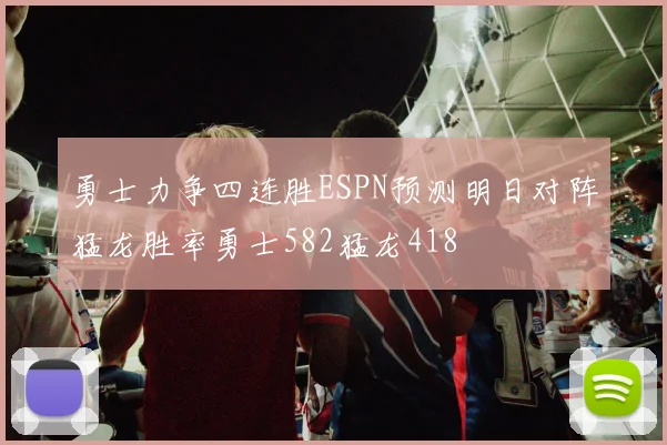 勇士力争四连胜ESPN预测明日对阵猛龙胜率勇士582猛龙418