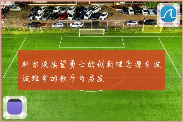 科尔谈接管勇士的创新理念源自波波维奇的教导与启发