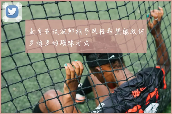 麦肯齐谈波帅指导风格希望能效仿罗梅罗的踢球方式